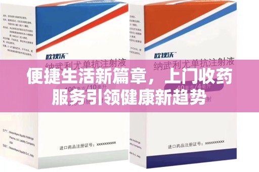 咸阳便捷生活新篇章，上门收药服务引领健康新趋势