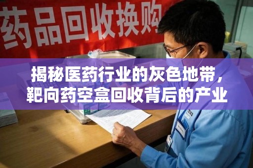 咸阳揭秘医药行业的灰色地带，靶向药空盒回收背后的产业链