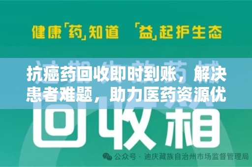 咸阳抗癌药回收即时到账，解决患者难题，助力医药资源优化