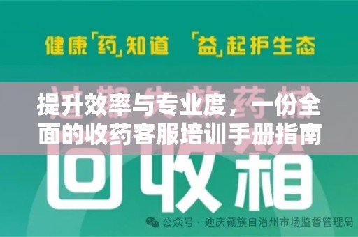 咸阳提升效率与专业度，一份全面的收药客服培训手册指南