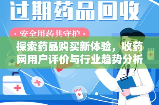咸阳探索药品购买新体验，收药网用户评价与行业趋势分析