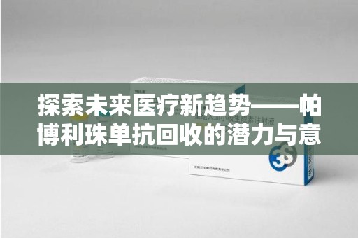 咸阳探索未来医疗新趋势——帕博利珠单抗回收的潜力与意义