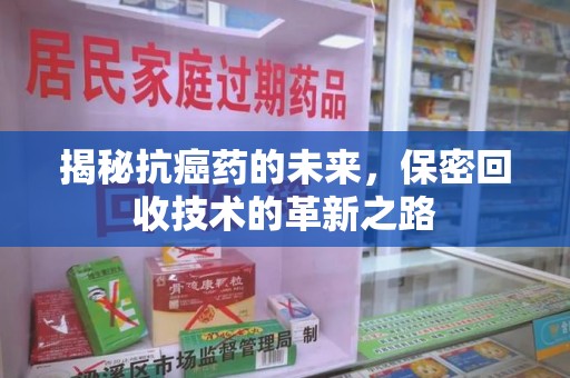 咸阳揭秘抗癌药的未来，保密回收技术的革新之路