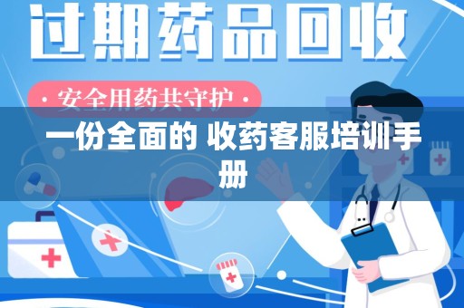 咸阳一份全面的 收药客服培训手册