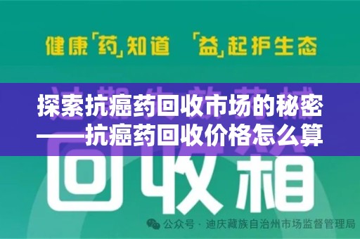 咸阳探索抗癌药回收市场的秘密——抗癌药回收价格怎么算？