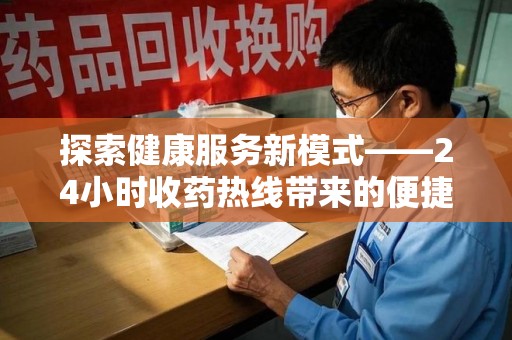 咸阳探索健康服务新模式——24小时收药热线带来的便捷与未来展望