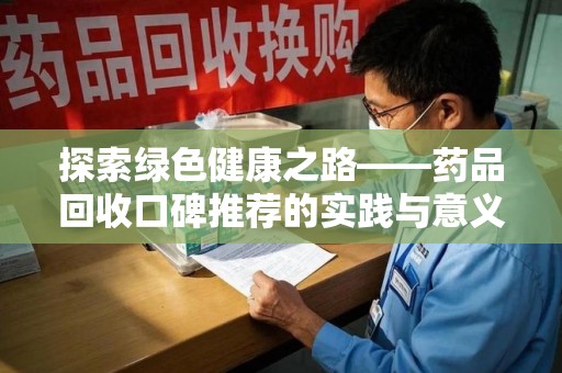 咸阳探索绿色健康之路——药品回收口碑推荐的实践与意义