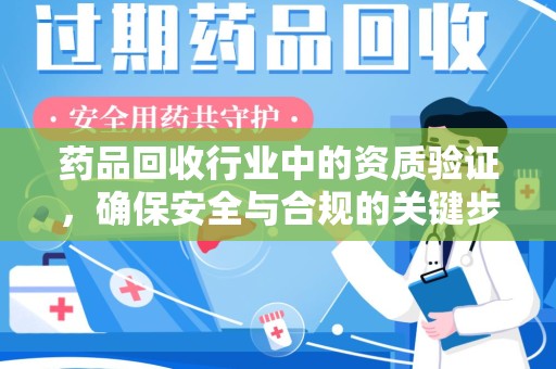 咸阳药品回收行业中的资质验证，确保安全与合规的关键步骤