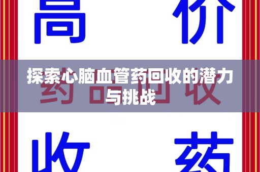 咸阳探索心脑血管药回收的潜力与挑战