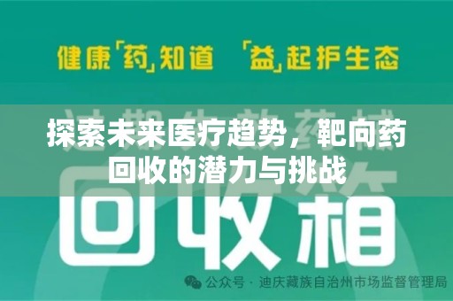 咸阳探索未来医疗趋势，靶向药回收的潜力与挑战