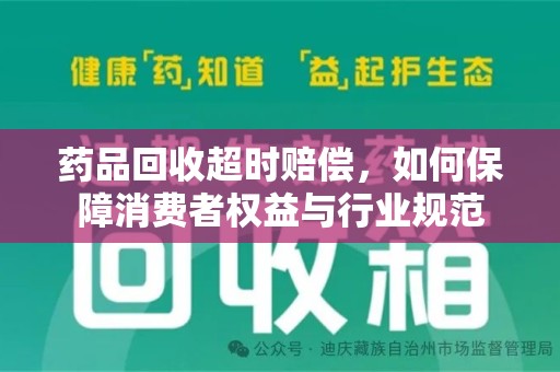 咸阳药品回收超时赔偿，如何保障消费者权益与行业规范