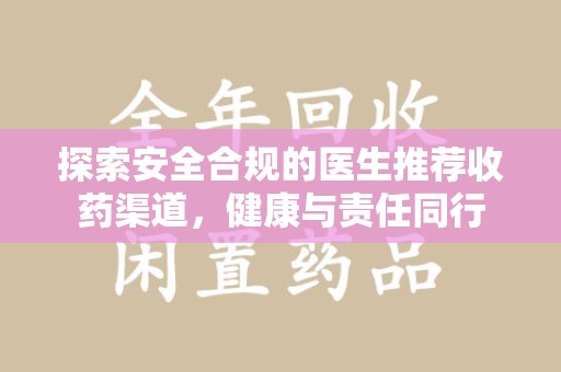 咸阳探索安全合规的医生推荐收药渠道，健康与责任同行