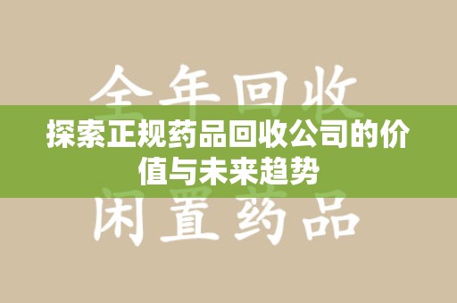 咸阳探索正规药品回收公司的价值与未来趋势