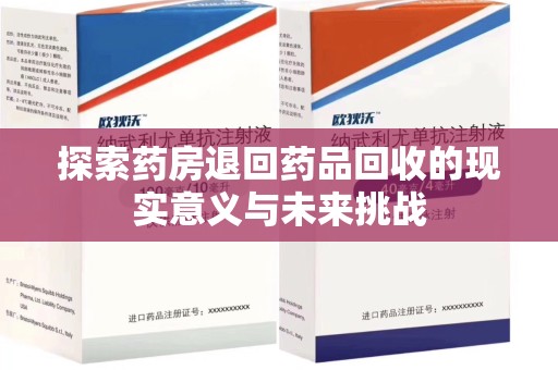 咸阳探索药房退回药品回收的现实意义与未来挑战