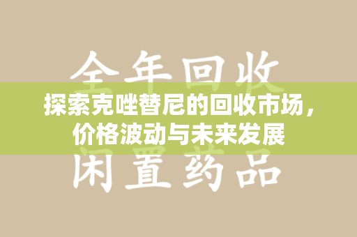 咸阳探索克唑替尼的回收市场，价格波动与未来发展