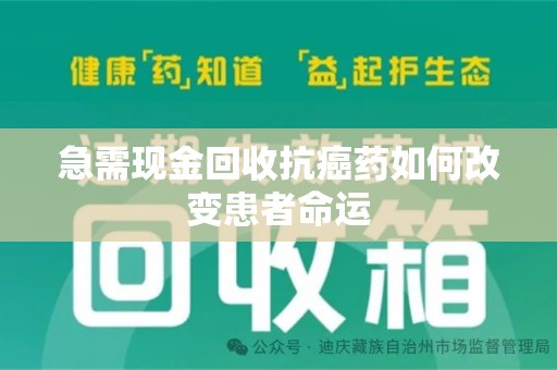 咸阳急需现金回收抗癌药如何改变患者命运