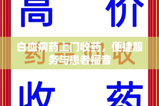 咸阳白血病药上门收药，便捷服务与患者福音
