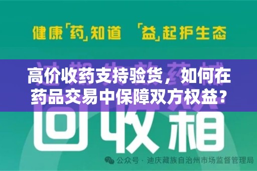 咸阳高价收药支持验货，如何在药品交易中保障双方权益？