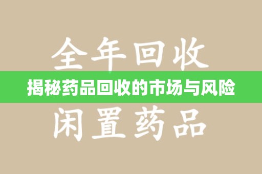 咸阳揭秘药品回收的市场与风险