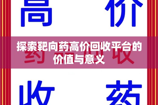 咸阳探索靶向药高价回收平台的价值与意义