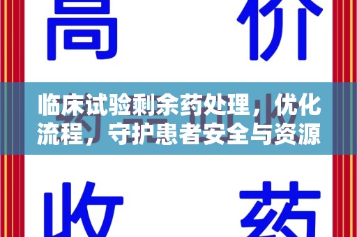 咸阳临床试验剩余药处理，优化流程，守护患者安全与资源利用