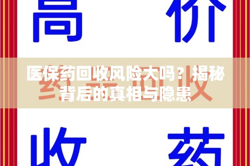 咸阳医保药回收风险大吗？揭秘背后的真相与隐患