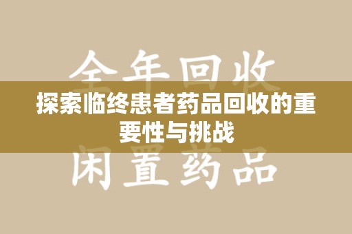 咸阳探索临终患者药品回收的重要性与挑战