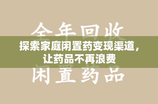 咸阳探索家庭闲置药变现渠道，让药品不再浪费