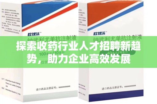 咸阳探索收药行业人才招聘新趋势，助力企业高效发展