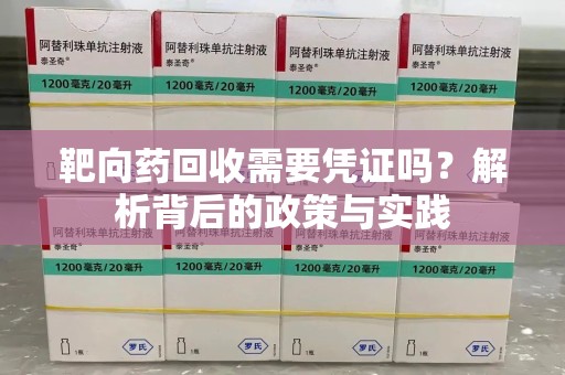 咸阳靶向药回收需要凭证吗？解析背后的政策与实践