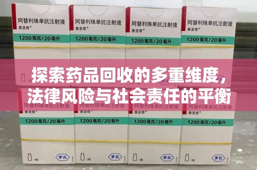 咸阳探索药品回收的多重维度，法律风险与社会责任的平衡之道