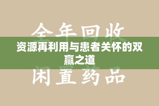 咸阳资源再利用与患者关怀的双赢之道