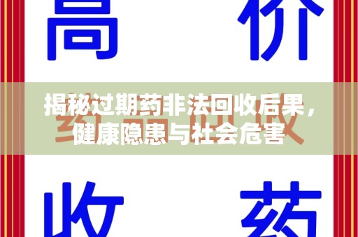 咸阳揭秘过期药非法回收后果，健康隐患与社会危害