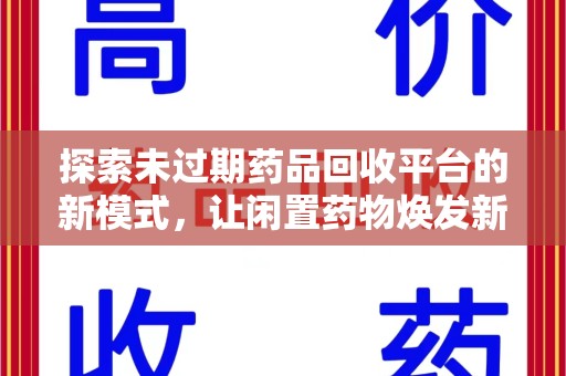咸阳探索未过期药品回收平台的新模式，让闲置药物焕发新生