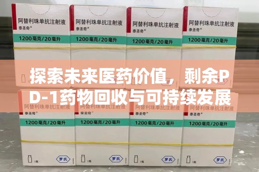 咸阳探索未来医药价值，剩余PD-1药物回收与可持续发展之路