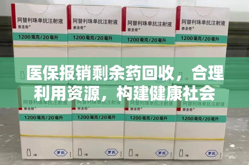 咸阳医保报销剩余药回收，合理利用资源，构建健康社会