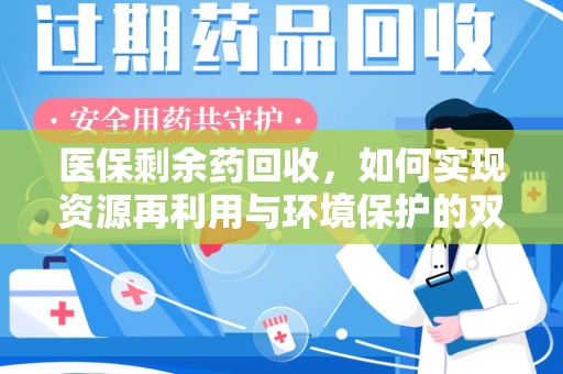 咸阳医保剩余药回收，如何实现资源再利用与环境保护的双赢？