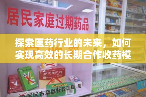 咸阳探索医药行业的未来，如何实现高效的长期合作收药模式