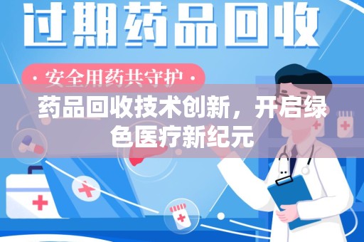 咸阳药品回收技术创新，开启绿色医疗新纪元