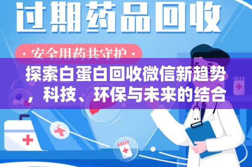 咸阳探索白蛋白回收微信新趋势，科技、环保与未来的结合