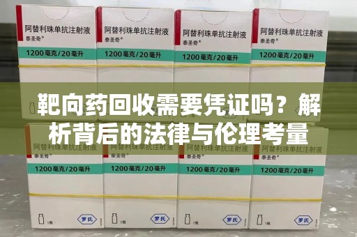 咸阳靶向药回收需要凭证吗？解析背后的法律与伦理考量