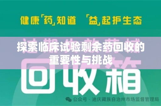 咸阳探索临床试验剩余药回收的重要性与挑战