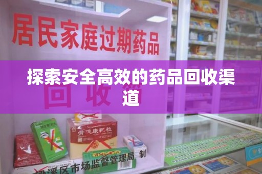 咸阳探索安全高效的药品回收渠道