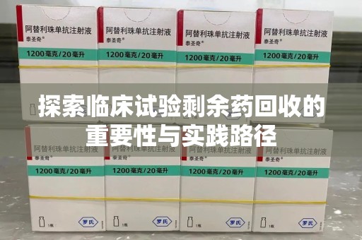 咸阳探索临床试验剩余药回收的重要性与实践路径