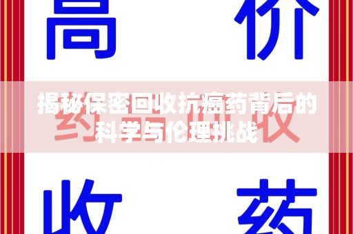 咸阳揭秘保密回收抗癌药背后的科学与伦理挑战