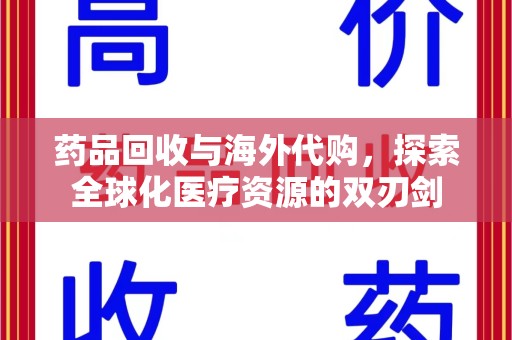 咸阳药品回收与海外代购，探索全球化医疗资源的双刃剑