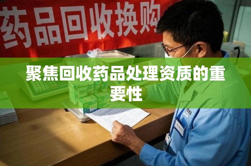 咸阳聚焦回收药品处理资质的重要性