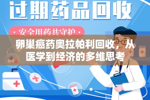 咸阳卵巢癌药奥拉帕利回收，从医学到经济的多维思考