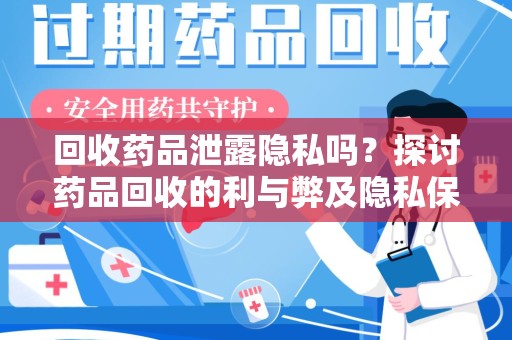 咸阳回收药品泄露隐私吗？探讨药品回收的利与弊及隐私保护措施