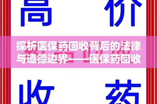 咸阳探析医保药回收背后的法律与道德边界——医保药回收违法吗的深度思考